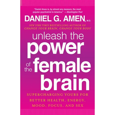 Unleash the Power of the Female Brain: Supercharging Yours for Better Health, Energy, Mood, Focus, and Sex