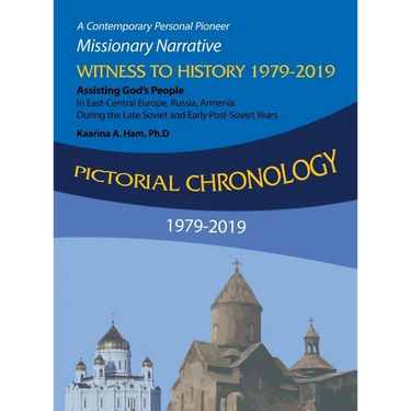 Pictorial Chronology 1979-2019: A Contemporary Personal Pioneer Missionary Narrative Witness to History 1979-2019 Assisting God's People in East-Centr