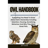 Owl Handbook: Everything You Need To Know About Owl's Ownership Including Selection, Housing, Socialising, Behaviour And Why They Make Great Pets.
