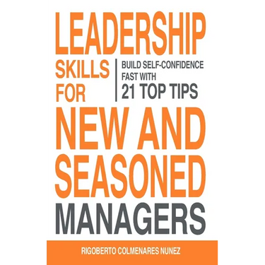 Leadership skills for new and seasoned managers: Build self-confidence fast with 21 top tips