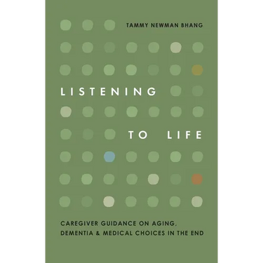 Listening to Life: Caregiver Guidance on Aging, Dementia & Medical Choices in the End