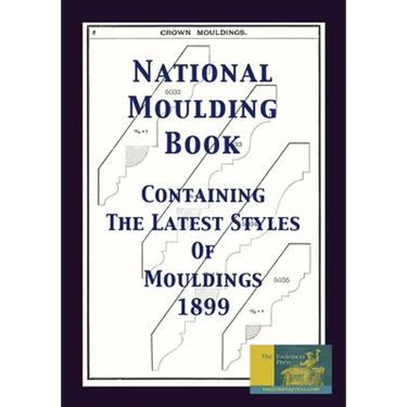 National Moulding Book 1899: Containing The Latest Styles Of Mouldings: Interior House Finish; Stair And Porch Railings