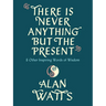 There Is Never Anything But the Present: And Other Inspiring Words of Wisdom