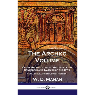 Archko Volume: Or the Archaeological Writings of the Sanhedrim and Talmuds of the Jews (Intra Secus, Ancient Jewish History)