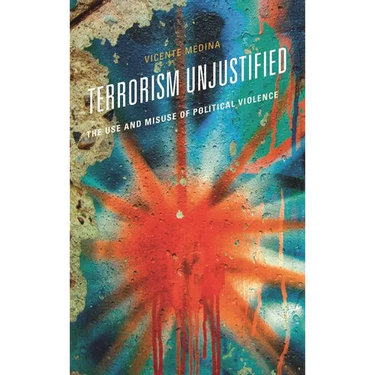 Terrorism Unjustified: The Use and Misuse of Political Violence
