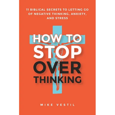 How to Stop Overthinking: 11 Biblical Secrets to Letting Go of Negative Thinking, Anxiety, and Stress