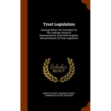 Trust Legislation: Hearings Before The Committee On The Judiciary, House Of Representatives, Sixty-third Congress, Second Session, On Trust Legislatio