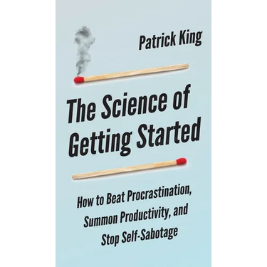 The Science of Getting Started: How to Beat Procrastination, Summon Productivity, and Stop Self-Sabotage