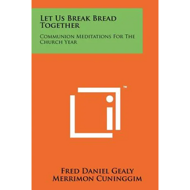 Let Us Break Bread Together: Communion Meditations For The Church Year