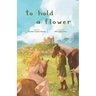 To Hold A Flower