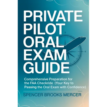 Private Pilot Oral Exam Guide: Comprehensive preparation for the FAA checkride (Your Key to Passing the Oral Exam with Confidence)