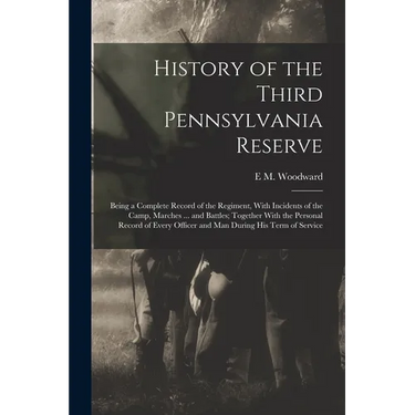 History of the Third Pennsylvania Reserve: Being a Complete Record of the Regiment, With Incidents of the Camp, Marches ... and Battles; Together With