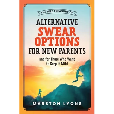 The Wee Treasury of Alternative Swear Options for New Parents: ...and for Those Who Want to Keep it Mild