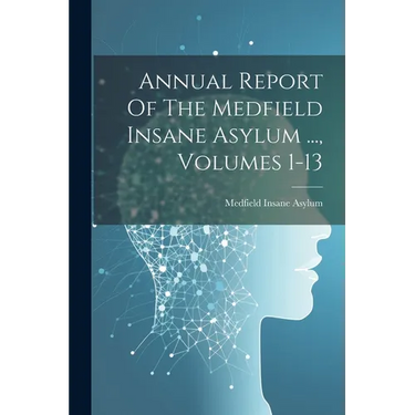Annual Report Of The Medfield Insane Asylum ..., Volumes 1-13