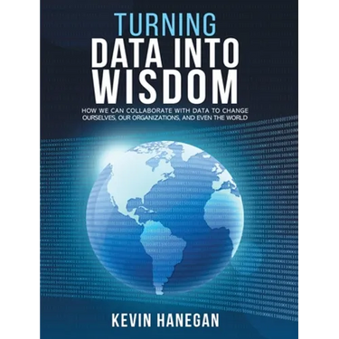 Turning Data into Wisdom: How We Can Collaborate with Data to Change Ourselves, Our Organizations, and Even the World