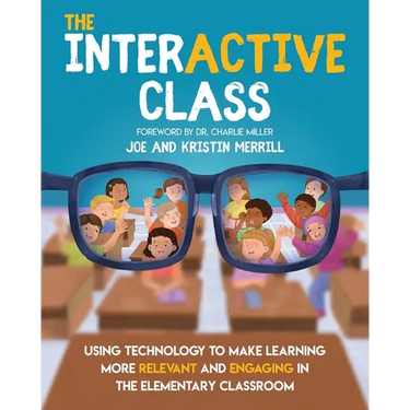 The InterACTIVE Class - Using Technology To Make Learning More Relevant and Engaging in The Elementary Classroom: Using Technology to Make Learning Mo