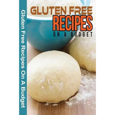 Gluten Free Recipes On A Budget: A Guide To A Health, Natural Living