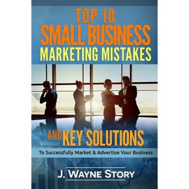 Top 10 Small Business Marketing Mistakes: And Key Solutions To Successfully Market And Advertise Your Business