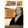 John Jay: A Captivating Guide to an American Statesman, Patriot, Diplomat, Governor of New York, the First Chief Justice, and On
