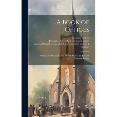 A Book of Offices; Services for Occasions not Provided for in the Book of Common Prayer