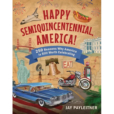 Happy Semiquincentennial, America!: 250 Reasons Why America Is Still Worth Celebrating