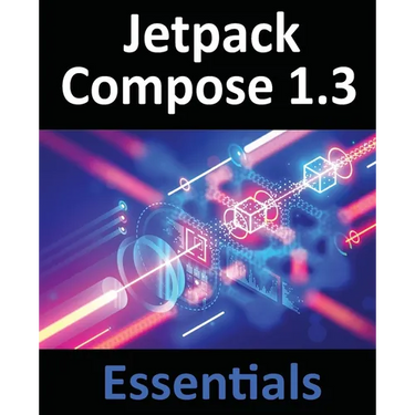 Jetpack Compose 1.3 Essentials: Developing Android Apps with Jetpack Compose 1.3, Android Studio, and Kotlin