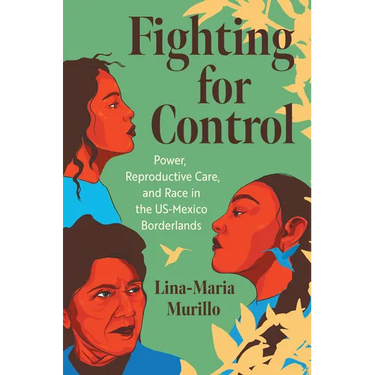 Fighting for Control: Power, Reproductive Care, and Race in the Us-Mexico Borderlands