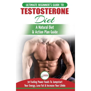 Testosterone Diet: The Ultimate Beginner's Testosterone Diet Guide & Action Plan - 30 Natural Fuelling Power Foods To Jumpstart Your Energy, Lose Fat
