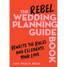 The Rebel Wedding Planning Guidebook: Rewrite the Rules and Celebrate Your Love