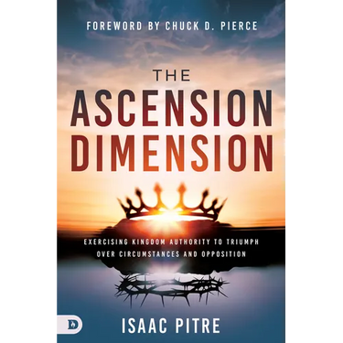 The Ascension Dimension: Exercising Kingdom Authority to Triumph Over Circumstances and Opposition