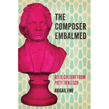 The Composer Embalmed: Relic Culture from Piety to Kitsch