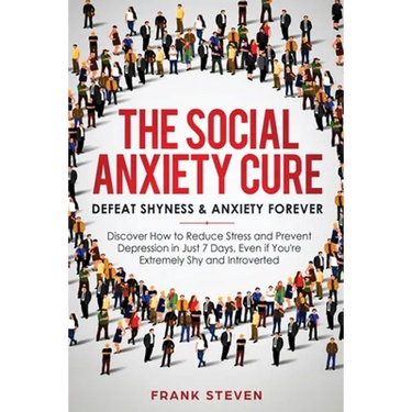 The Social Anxiety Cure: Defeat Shyness & Anxiety Forever: Discover How to Reduce Stress and Prevent Depression in Just 7 Days, Even if You're Extreme