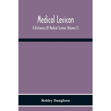 Medical Lexicon. A Dictionary Of Medical Science; Containing A Concise Explanation Of The Various Subjects And Terms Of Physiology, Pathology, Hygiene
