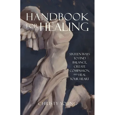 Handbook for Healing: Sixteen Ways to Find Balance, Create Compassion, and Heal Your Heart