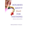 Rosaries Aren't Just For Teething: Reflections on Mary by Mothers