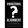 Vibrational Alignment: A Guide to Understanding Who You Are and Why You Are Here