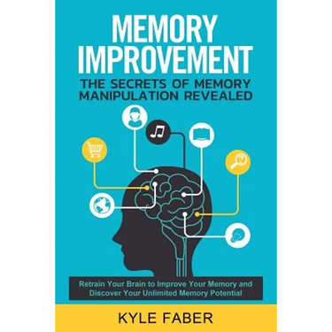 Memory Improvement - The Secrets of Memory Manipulation Revealed: Retrain Your Brain to Improve Your Memory and Discover Your Unlimited Memory Potenti