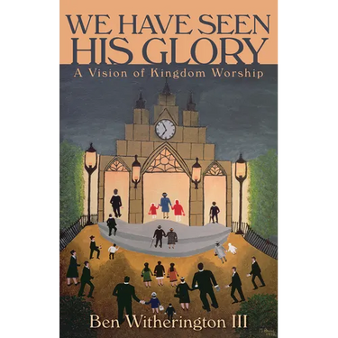 We Have Seen His Glory: A Vision of Kingdom Worship