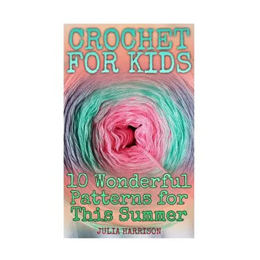 Crochet for Kids: 10 Wonderful Patterns for This Summer: (Crochet Patterns, Crochet Stitches)