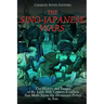The Sino-Japanese Wars: The History and Legacy of the Early 20th Century Conflicts that Made Japan the Dominant Power in Asia