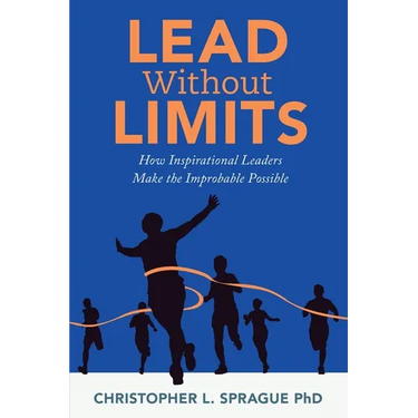 Lead Without Limits: How Inspirational Leaders Make the Improbable Possible