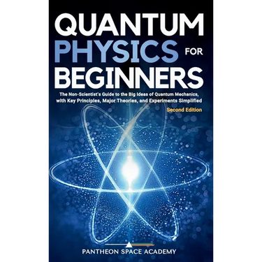Quantum Physics for Beginners: The Non-Scientist's Guide to the Big Ideas of Quantum Mechanics, with Key Principles, Major Theories, and Experiments S