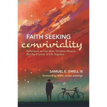 Faith Seeking Conviviality: Reflections on Ivan Illich, Christian Mission, and the Promise of Life Together