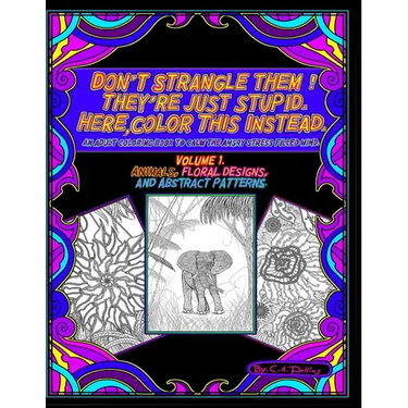 Don't Strangle Them ! They're Just Stupid. Here Color This Instead.: An Adult Coloring Book to Calm the Angry Stress Filled Mind.