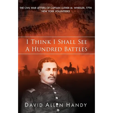 I Think I Shall See a Hundred Battles: The Civil War Letters of Captain Luther M. Wheeler, 77th New York Volunteers