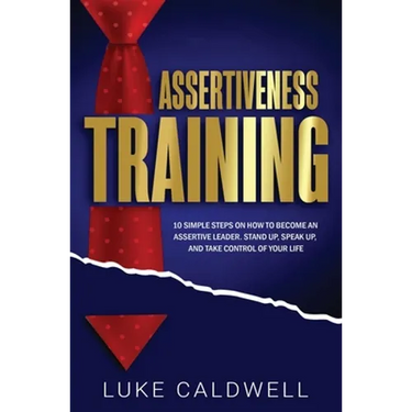 Assertiveness Training: 10 Simple Steps How to Become an Assertive Leader, Stand Up, speak up, and Take Control of Your Life