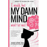 I would, but MY DAMN MIND won't let me!: A Guide for Teen Girls: How to Understand and Control Your Thoughts and Feelings