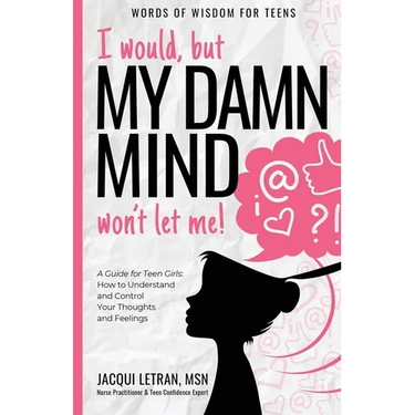 I would, but MY DAMN MIND won't let me!: A Guide for Teen Girls: How to Understand and Control Your Thoughts and Feelings