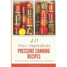 40 Five-Ingredient Pressure Canning Recipes: Preserve & Store Food With More Convenience