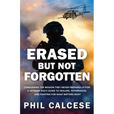 Erased But Not Forgotten: Conquering The Mission They Never Prepared Us For: A Veteran Dad's Guide to Healing, Fatherhood, and Fighting for What Matte